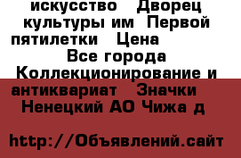 1.1) искусство : Дворец культуры им. Первой пятилетки › Цена ­ 1 900 - Все города Коллекционирование и антиквариат » Значки   . Ненецкий АО,Чижа д.